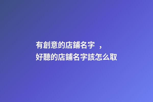 有創意的店鋪名字，好聽的店鋪名字該怎么取